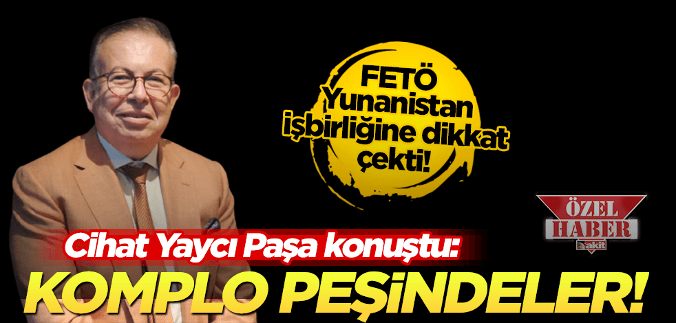  Cihat Yaycı Paşa "FETÖ-Yunanistan" işbirliğine dikkat çekti: Yeni bir komplo peşindeler!