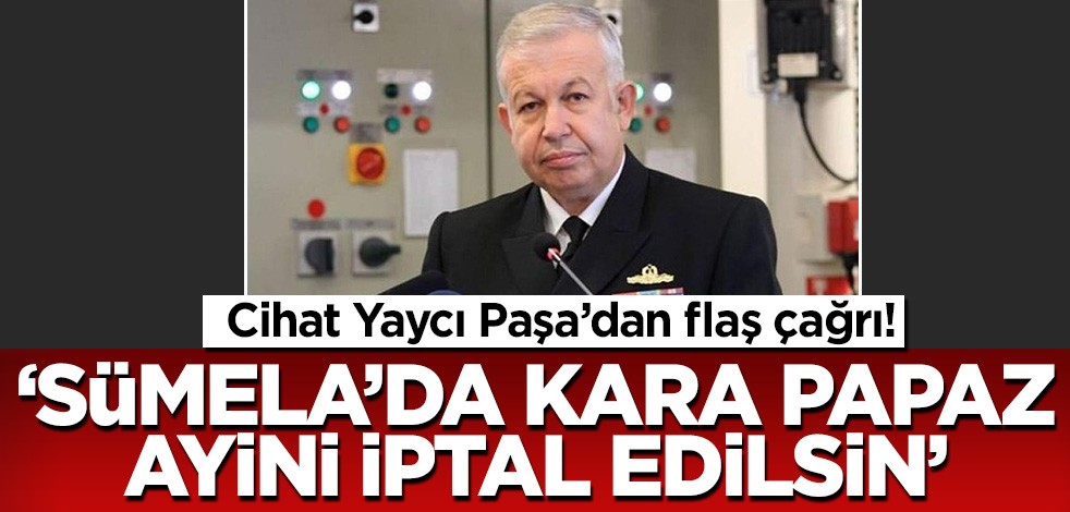 Cihat Yaycı Paşa’dan flaş çağrı! Sümela'da kara papaz ayini iptal edilsin...