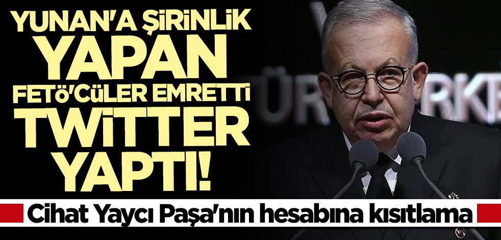 Cihat Yaycı Paşa'nın hesabına kısıtlama! Yunan'a şirinlik yapan FETÖ'cüler emretti Twitter yaptı