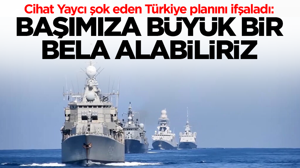 Cihat Yaycı şok eden Türkiye planını ifşaladı: Başımıza büyük bir bela alabiliriz, savaş kaçınılmaz olur