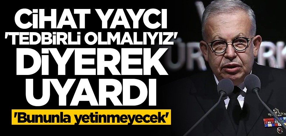 Cihat Yaycı "tedbirli olmalıyız" deyip uyardı: Bununla yetinmeyecek