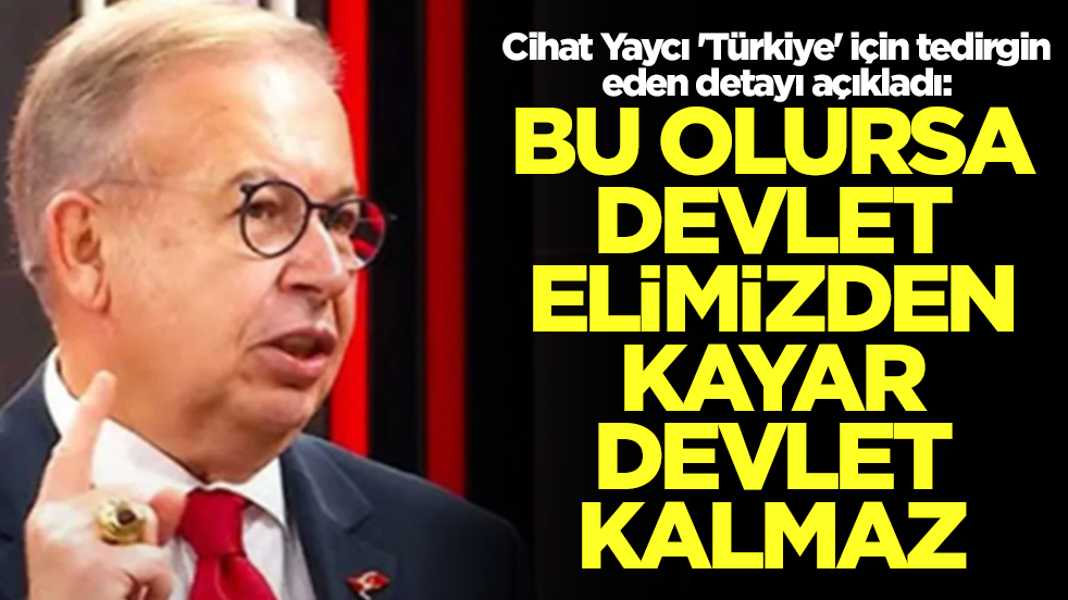 Cihat Yaycı 'Türkiye' için tedirgin eden detayı açıkladı: Bu olursa devlet elimizden kayar, devlet kalmaz