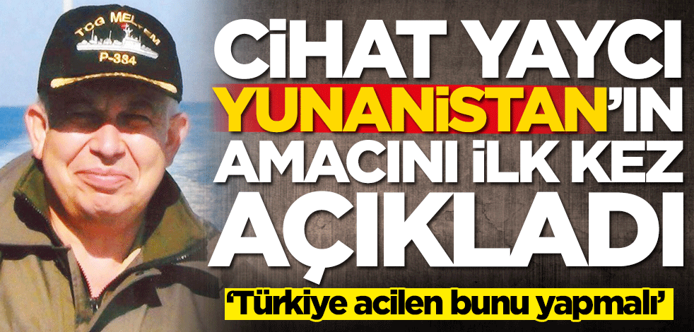 Cihat Yaycı, Yunanistan'ın amacını ilk kez açıkladı: Türkiye acilen bunu yapmalı