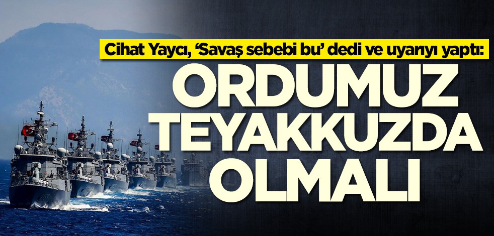 Cihat Yaycı'dan çok kritik uyarı: Ordumuz teyakkuzda olmalı