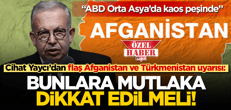 Cihat Yaycı’dan flaş Afganistan ve Türkmenistan uyarısı: ABD kaos peşinde, bunlara mutlaka dikkat edilmeli!