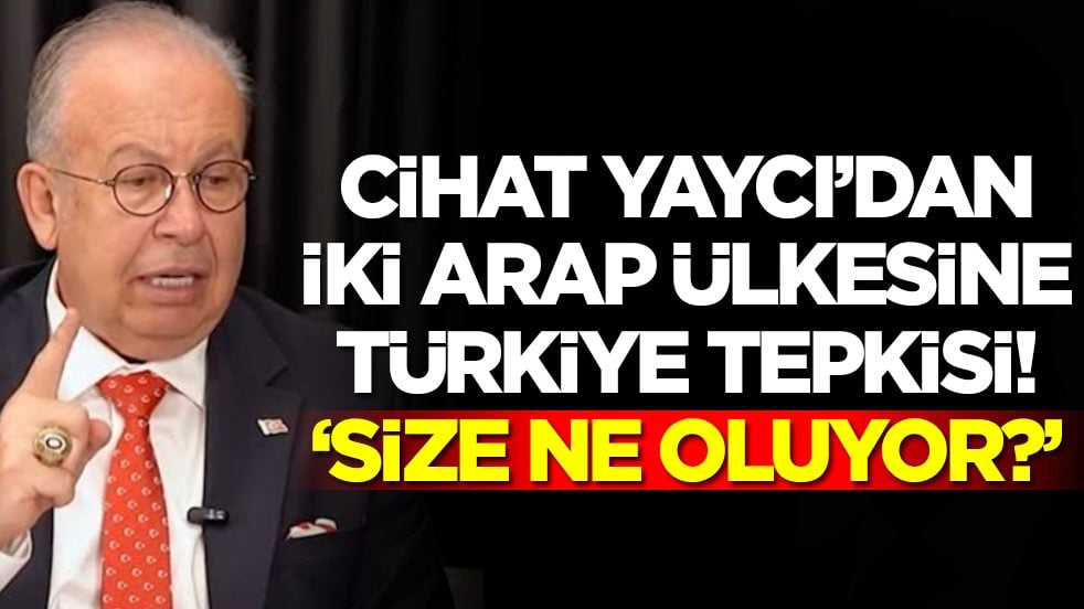 Cihat Yaycı'dan iki Arap ülkesine Türkiye tepkisi: Size ne oluyor