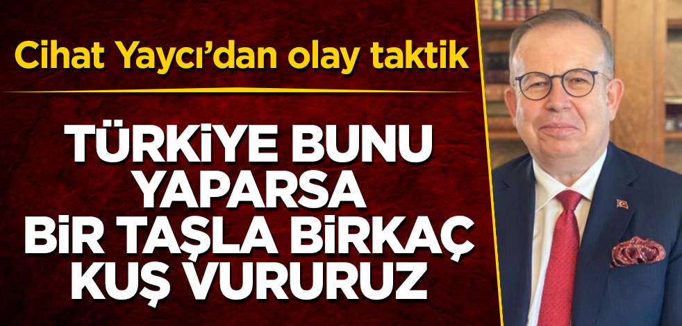 Cihat Yaycı’dan olay taktik! Türkiye bunu yaparsa bir taşla birkaç kuş vururuz