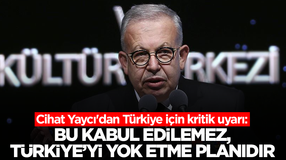 Cihat Yaycı'dan Türkiye için kritik uyarı: Bu kabul edilemez, ülkeyi yok etme planıdır