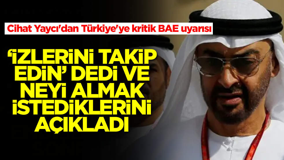 Cihat Yaycı'dan Türkiye'ye kritik BAE uyarısı: 'İzlerini takip edin' dedi ve neyi almak istediklerini açıkladı