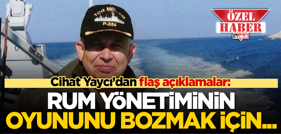 Cihat Yaycı'dan yeniakit.com.tr'ye flaş açıklamalar: Güney Kıbrıs'ın oyununu bozmak için...