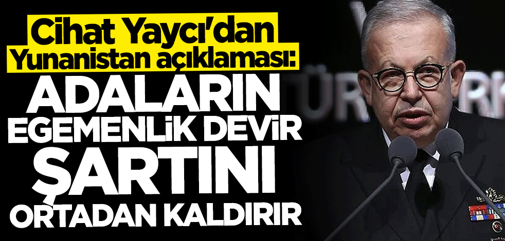 Cihat Yaycı'dan Yunanistan açıklaması: Adaların egemenlik devir şartını ortadan kaldırır