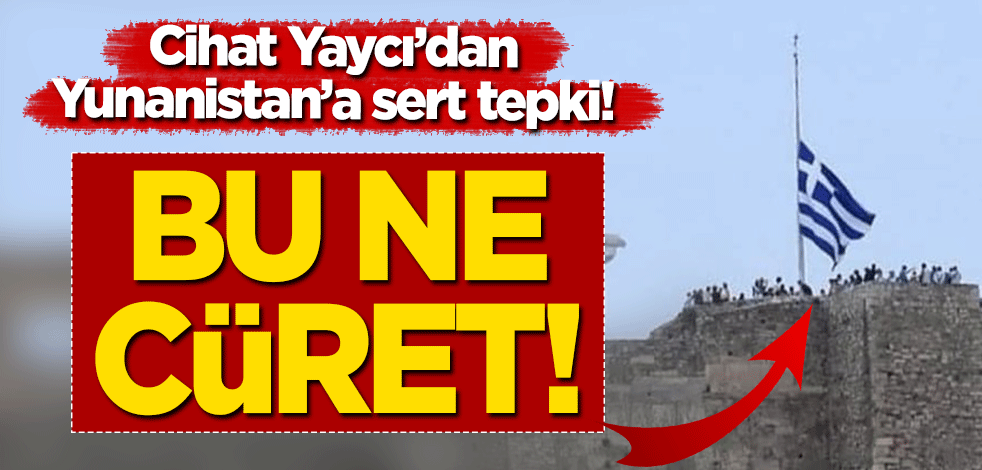Cihat Yaycı'dan Yunanistan'ın bayrakları yarıya indirmesine sert tepki: Bu ne cüret!