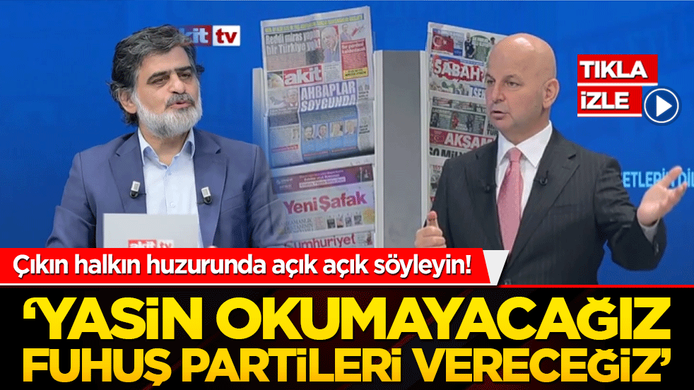 Çıkın halkın huzurunda açık açık söyleyin! ‘Yasin okumayacağız fuhuş partileri vereceğiz’