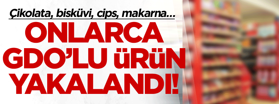 Çikolata, bisküvi, cips, makarna… Onlarca GDO’lu ürün yakalandı!