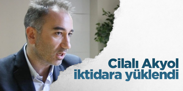 Cilalı Akyol iktidara yüklendi