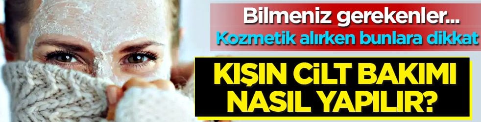 Cildiniz yağlı mı, kuru mu, hassas mı, karma mı? Kışın cilt bakımı nasıl yapılır?
