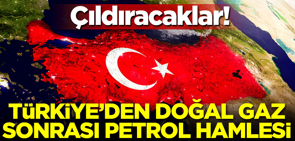 Çıldıracaklar! Türkiye'den doğal gaz sonrası petrol hamlesi