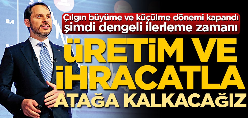 Çılgın büyüme ve küçülme dönemi kapandı, şimdi dengeli ilerleme zamanı! Üretim ve ihracatla atağa kalkacağız