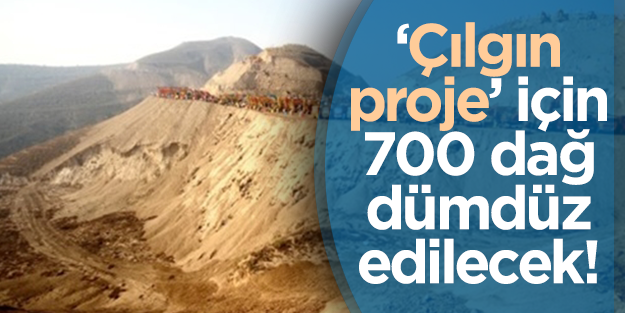 'Çılgın proje' için 700 dağı dümdüz edecekler