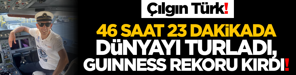 Çılgın Türk! 46 saat 23 dakikada dünyayı turladı, Guinness rekoru kırdı!