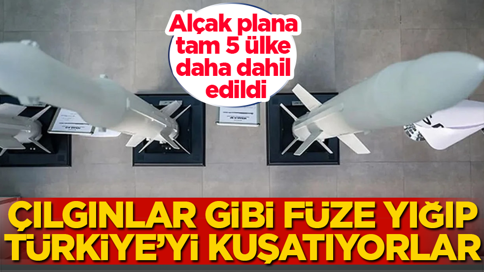 Çılgınlar gibi füze yığıp Türkiye’yi kuşatıyorlar! Alçak plana tam 5 ülke daha dahil edildi