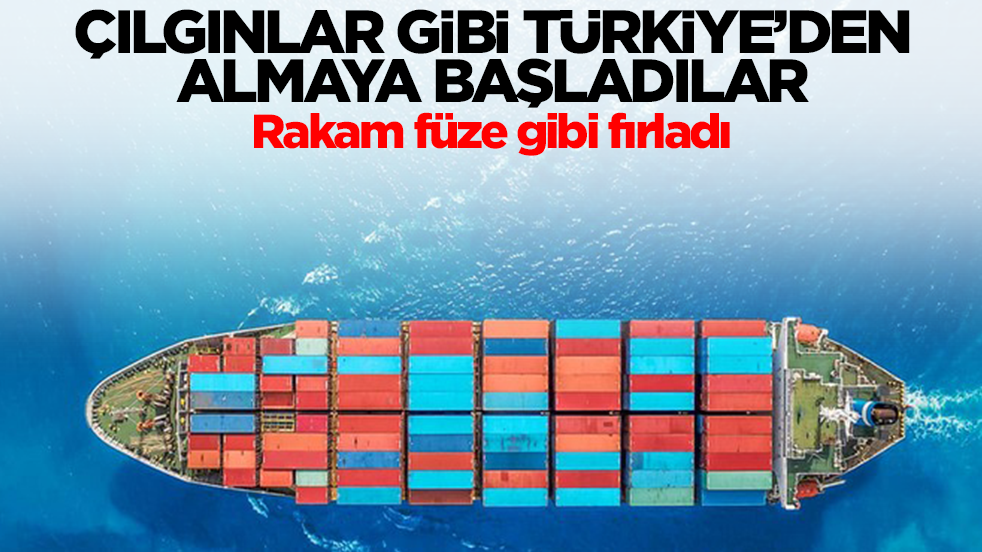 Çılgınlar gibi Türkiye'den almaya başladılar: Rakam füze gibi fırladı
