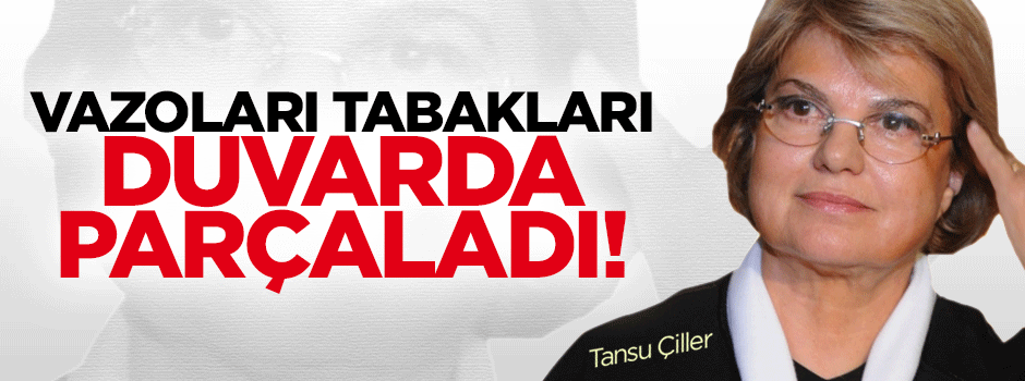 Çiller neden vazoları, tabakları duvarda parçaladı?