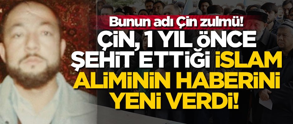 Çin, 1 yıl önce şehit ettiği İslam aliminin haberini yeni verdi! Bunun adı Çin zulmü