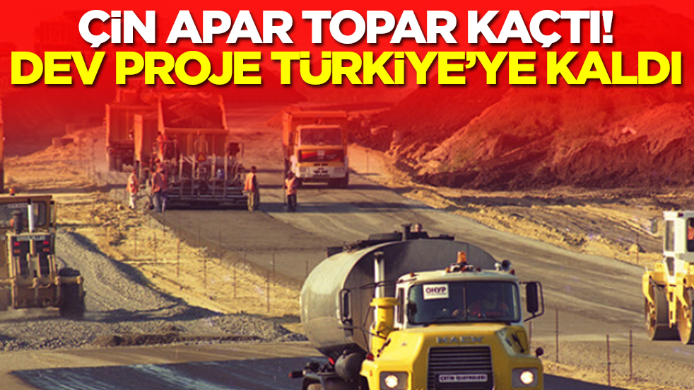 Çin apar topar kaçtı, dev proje Türkiye'ye kaldı