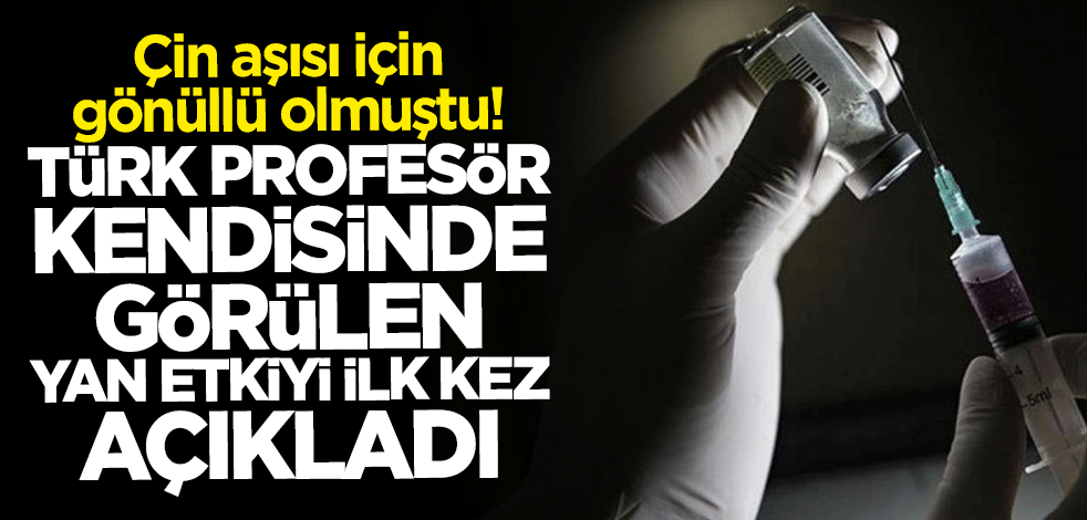 Çin aşısı için gönüllü olan Türk profesör kendisinde görülen yan etkiyi açıkladı