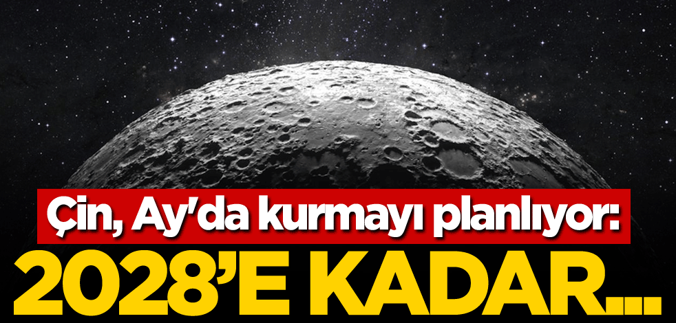 Çin, Ay'da kurmayı planlıyor: 2028'e kadar...