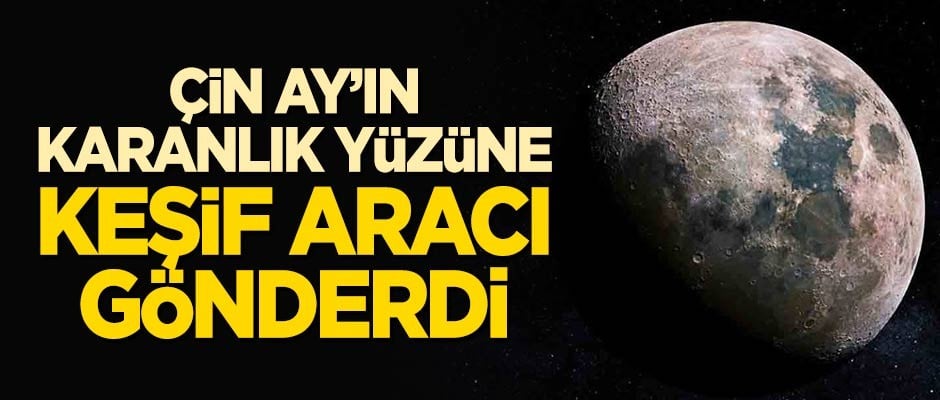 Çin, Ay'ın karanlık yüzüne keşif aracı gönderdi