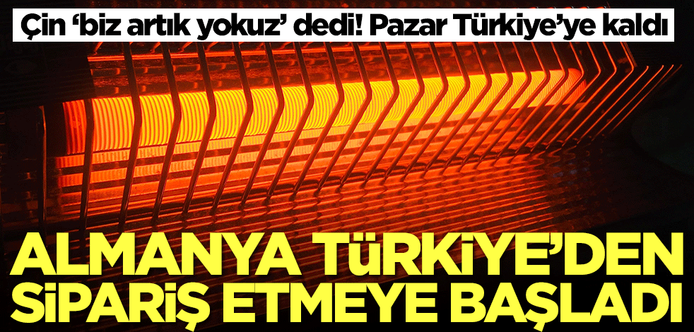 Çin 'biz artık yokuz' dedi! Almanya ve çok sayıda ülke Türkiye'nin kapısını çalmaya başladı