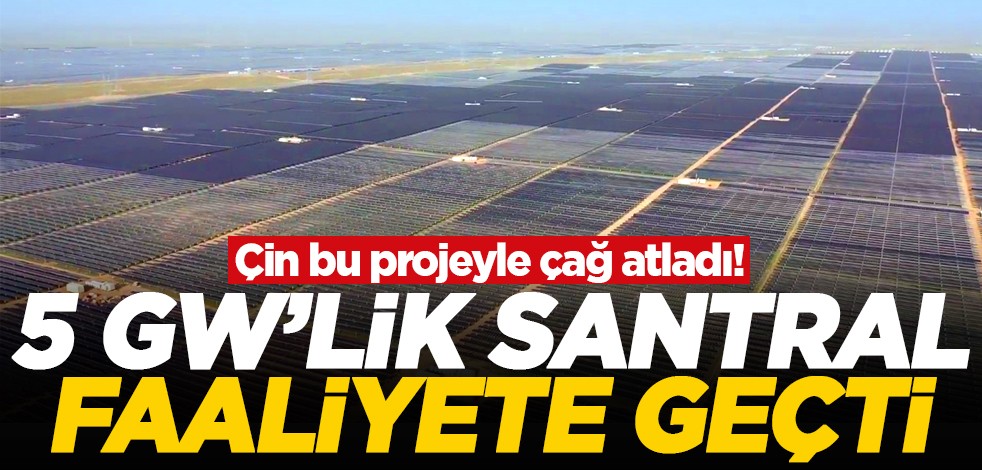 Çin bu projeyle çağ atladı! 5 GW'lik santral faaliyete geçti