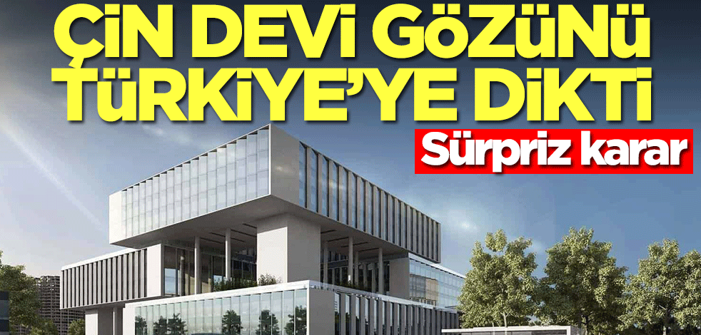 Çin devi gözünü Türkiye'ye dikti! Sürpriz karar
