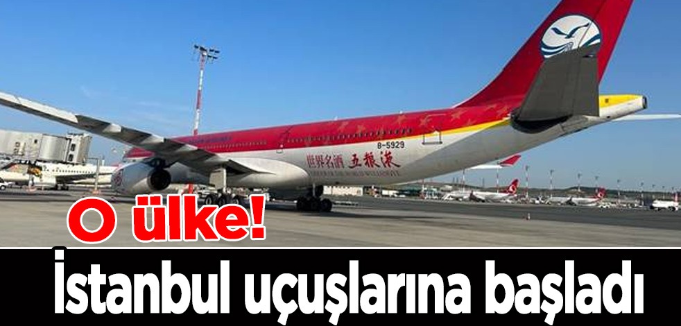 Çin devinden Türkiye kararı! 3 yıl sonra İstanbul uçuşlarına başladı! Başlama kararı, duyurdular