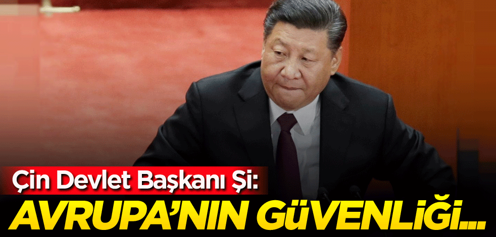 Çin Devlet Başkanı Şi: Avrupa'nın güvenliği...