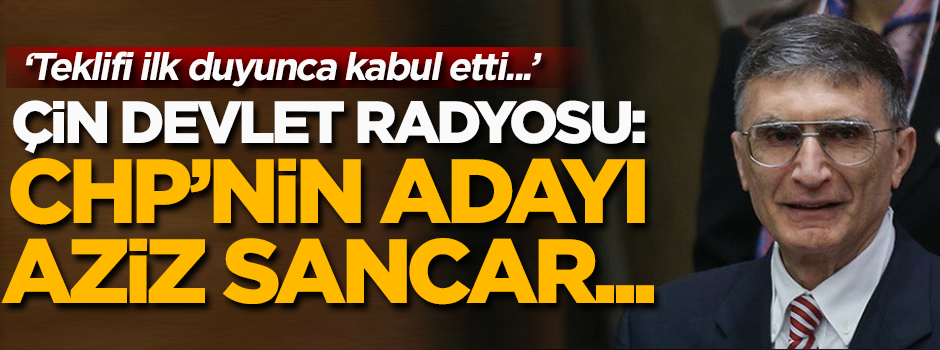 Çin Devlet Radyosu: CHP'nin adayı Aziz Sancar...
