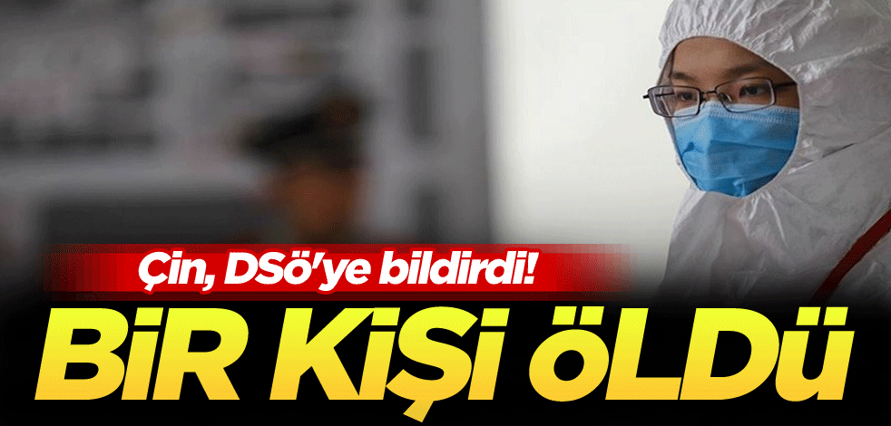 Çin, DSÖ'ye bildirdi! Bir kişi öldü