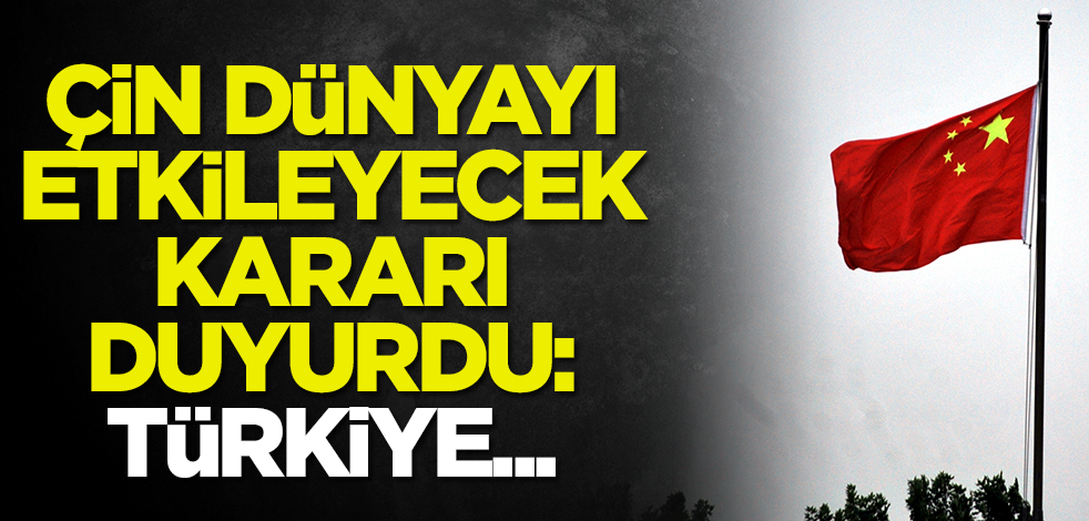 Çin dünyayı etkileyecek kararı duyurdu: Türkiye...