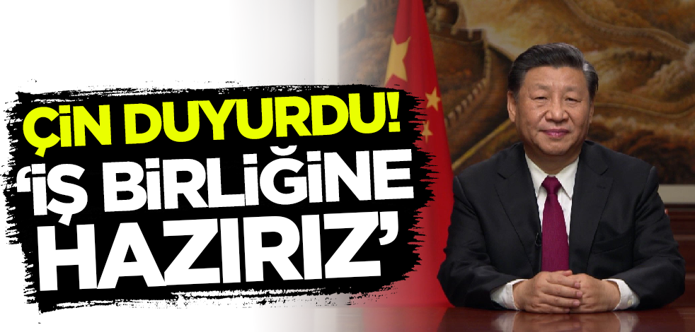 Çin duyurdu! 'İş birliğine hazırız'