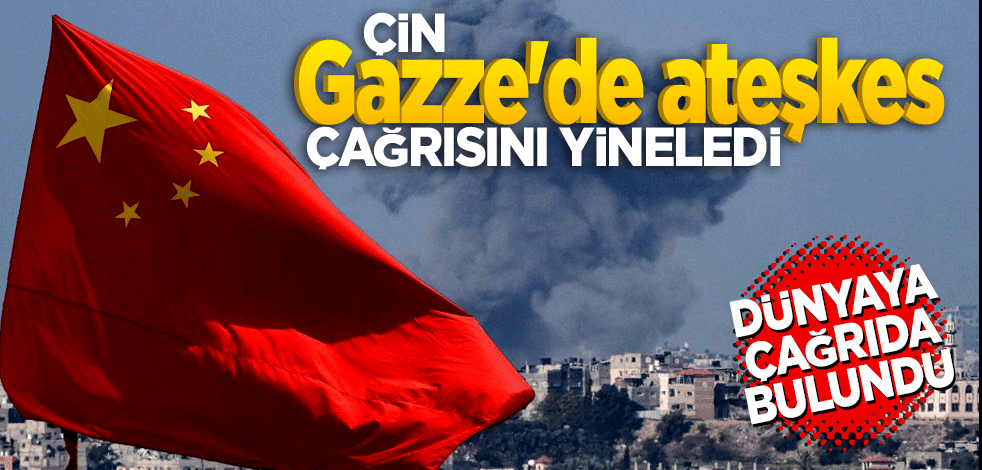 Çin, Gazze'de ateşkes çağrısını yineledi