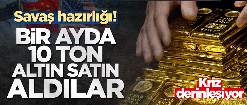 Çin geçtiğimiz ay 10 ton altın alımı yaptı! 'Savaşa' hazırlanıyorlar