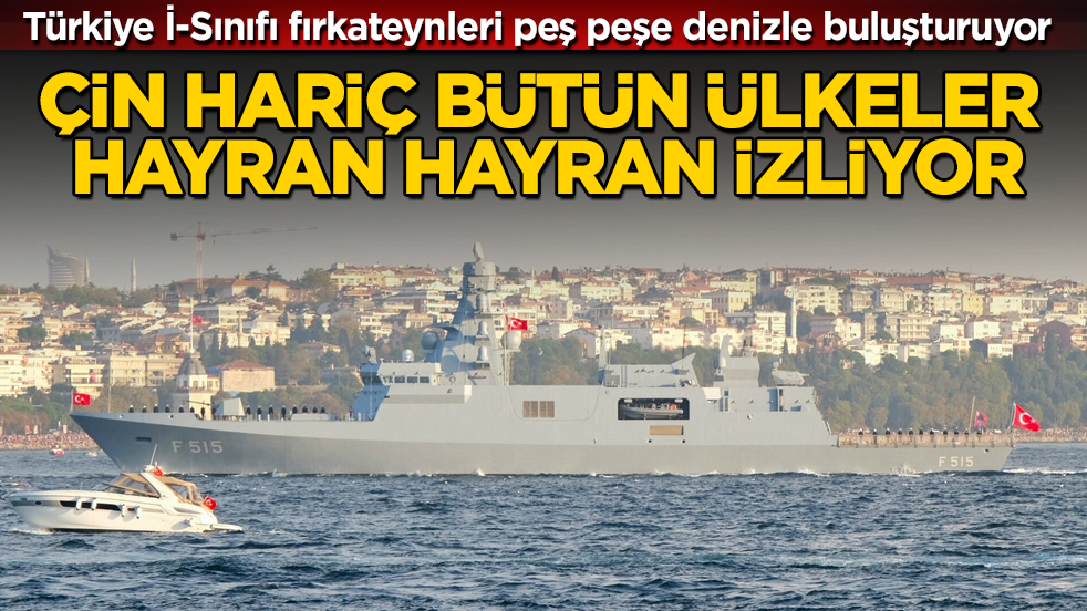 Çin hariç bütün ülkeler hayran hayran izliyor: Türkiye İ-Sınıfı fırkateynleri peş peşe denizle buluşturuyor