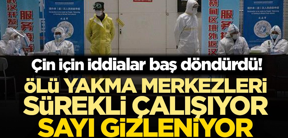 Çin için iddialar baş döndürdü! Ölü yakma merkezleri sürekli çalışıyor, sayı gizleniyor