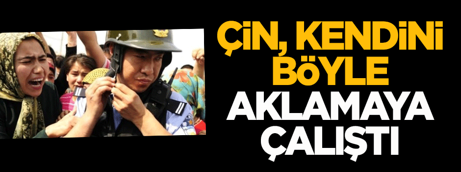 Çin, kendini böyle aklamaya çalıştı