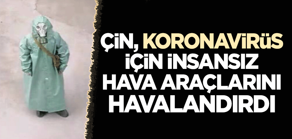 Çin, koronavirüs için insansız hava araçlarını havalandırdı!