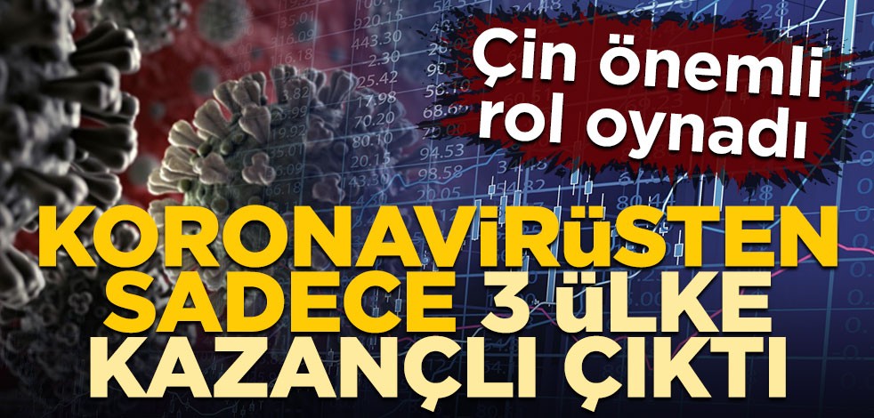 Çin önemli rol oynadı! Koronavirüsten sadece 3 ülke kazançlı çıktı