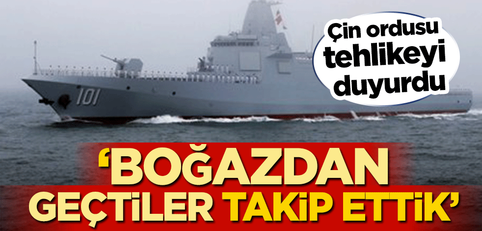 Çin ordusu tehlikeyi duyurdu! ‘Boğazdan geçtiler takip ettik’