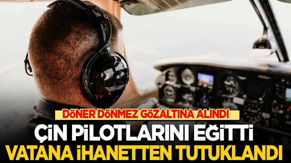 Çin pilotlarını eğitti vatana ihanetten tutuklandı